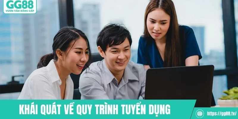 Khái quát về quy trình tuyển dụng tại nền tảng&nbsp;